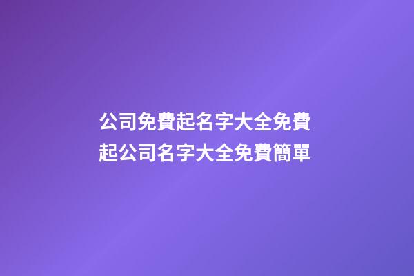 公司免費起名字大全免費 起公司名字大全免費簡單